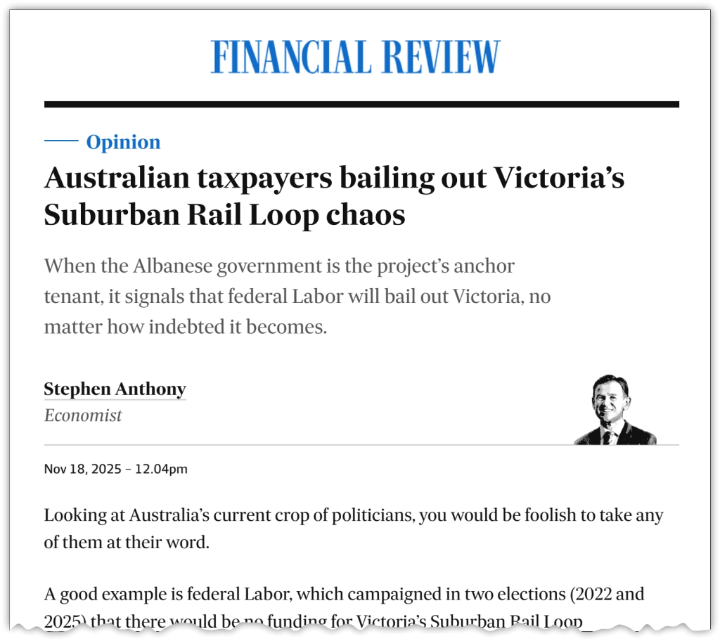 Australian taxpayers bailing out Victoria’s Suburban Rail Loop chaos, Stephen Anthony in The Australian Financial Review, 18 November 2025